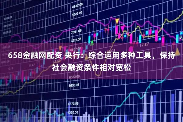 658金融网配资 央行：综合运用多种工具，保持社会融资条件相对宽松