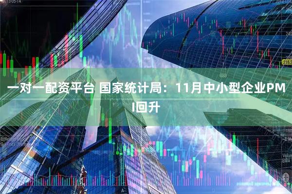 一对一配资平台 国家统计局:11月中小型企业PMI回升
