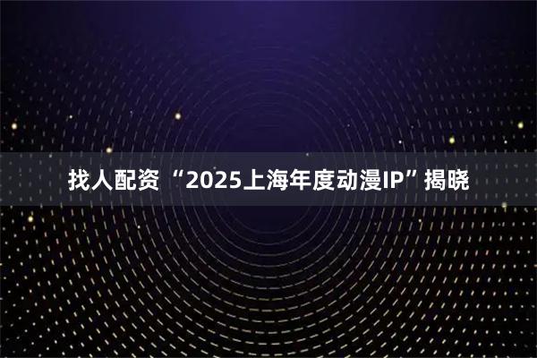 找人配资 “2025上海年度动漫IP”揭晓