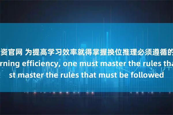 高开网配资官网 为提高学习效率就得掌握换位推理必须遵循的规则To improve learning efficiency, one must master the rules that must be followed