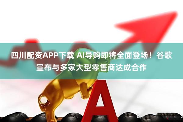 四川配资APP下载 AI导购即将全面登场！谷歌宣布与多家大型零售商达成合作