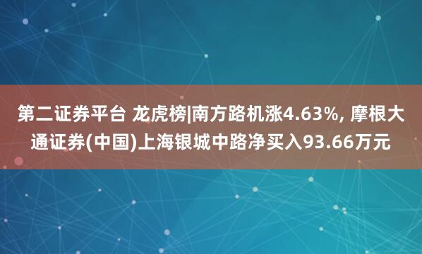 第二证券平台 龙虎榜|南方路机涨4.63%, 摩根大通证券(中国)上海银城中路净买入93.66万元