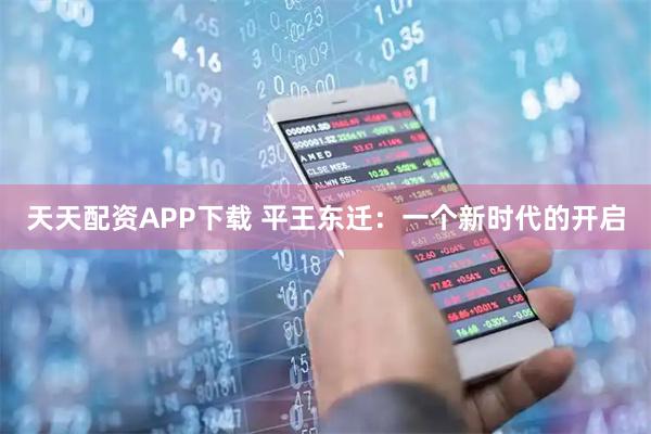 天天配资APP下载 平王东迁：一个新时代的开启