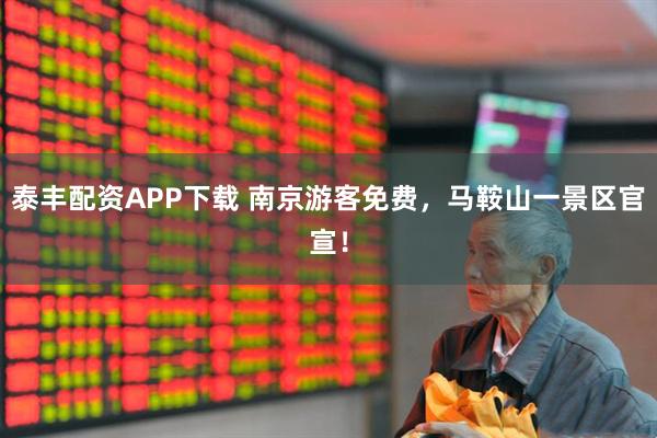 泰丰配资APP下载 南京游客免费，马鞍山一景区官宣！