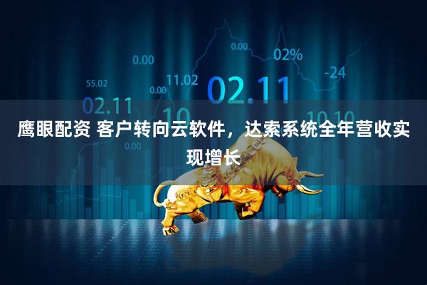 鹰眼配资 客户转向云软件，达索系统全年营收实现增长