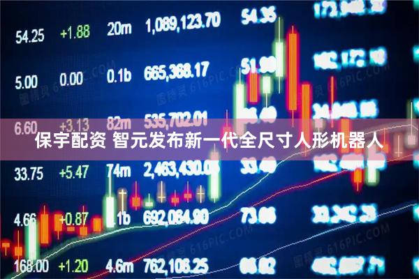 保宇配资 智元发布新一代全尺寸人形机器人