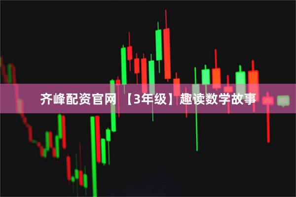 齐峰配资官网 【3年级】趣读数学故事